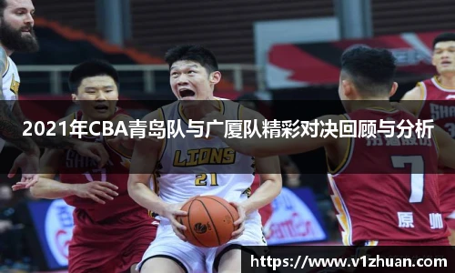 2021年CBA青岛队与广厦队精彩对决回顾与分析