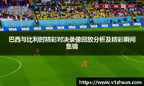 巴西与比利时精彩对决录像回放分析及精彩瞬间集锦