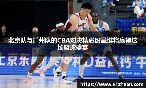 北京队与厂州队的CBA对决精彩纷呈谁将赢得这场篮球盛宴