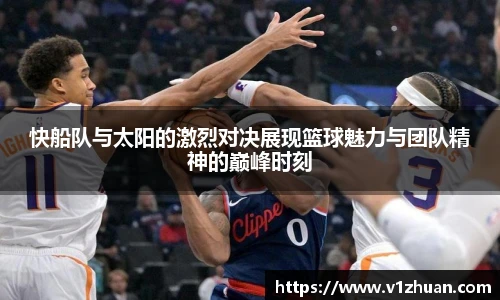 快船队与太阳的激烈对决展现篮球魅力与团队精神的巅峰时刻